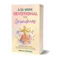 A 52-Week Devotional for Grandmas: 5-Minute Devotions & Prayers to Strengthen Family Connections, Draw Closer to God, and Bring You Encouragement in Every Season